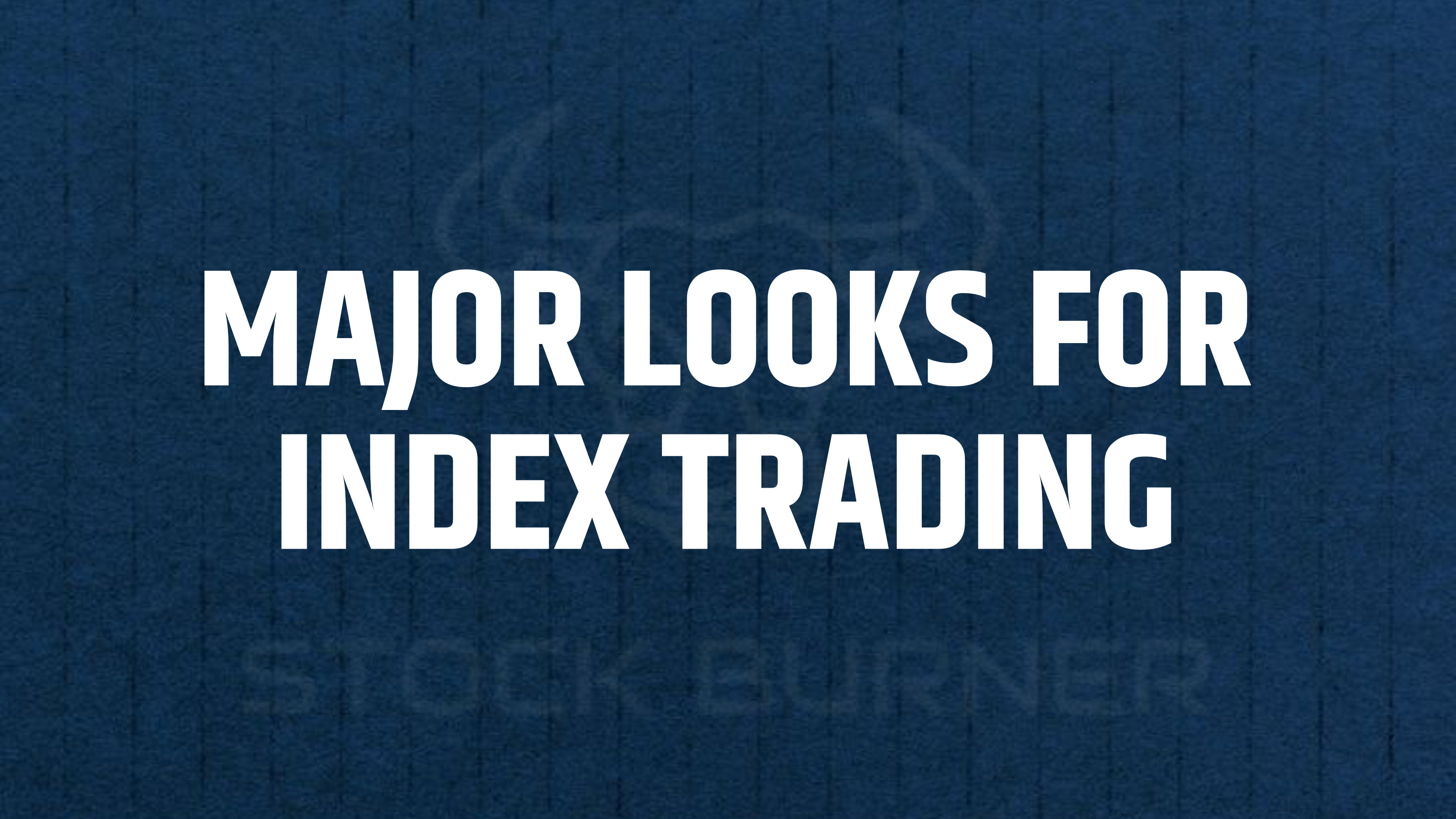7. MAJOR LOOKS FOR INDEX TRADING
